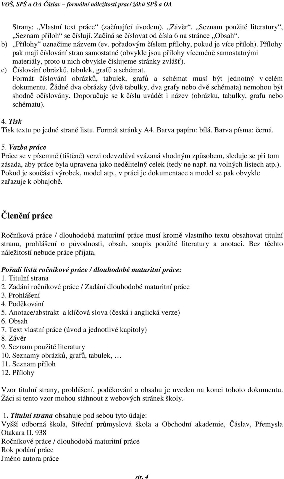 c) Číslování obrázků, tabulek, grafů a schémat. Formát číslování obrázků, tabulek, grafů a schémat musí být jednotný v celém dokumentu.