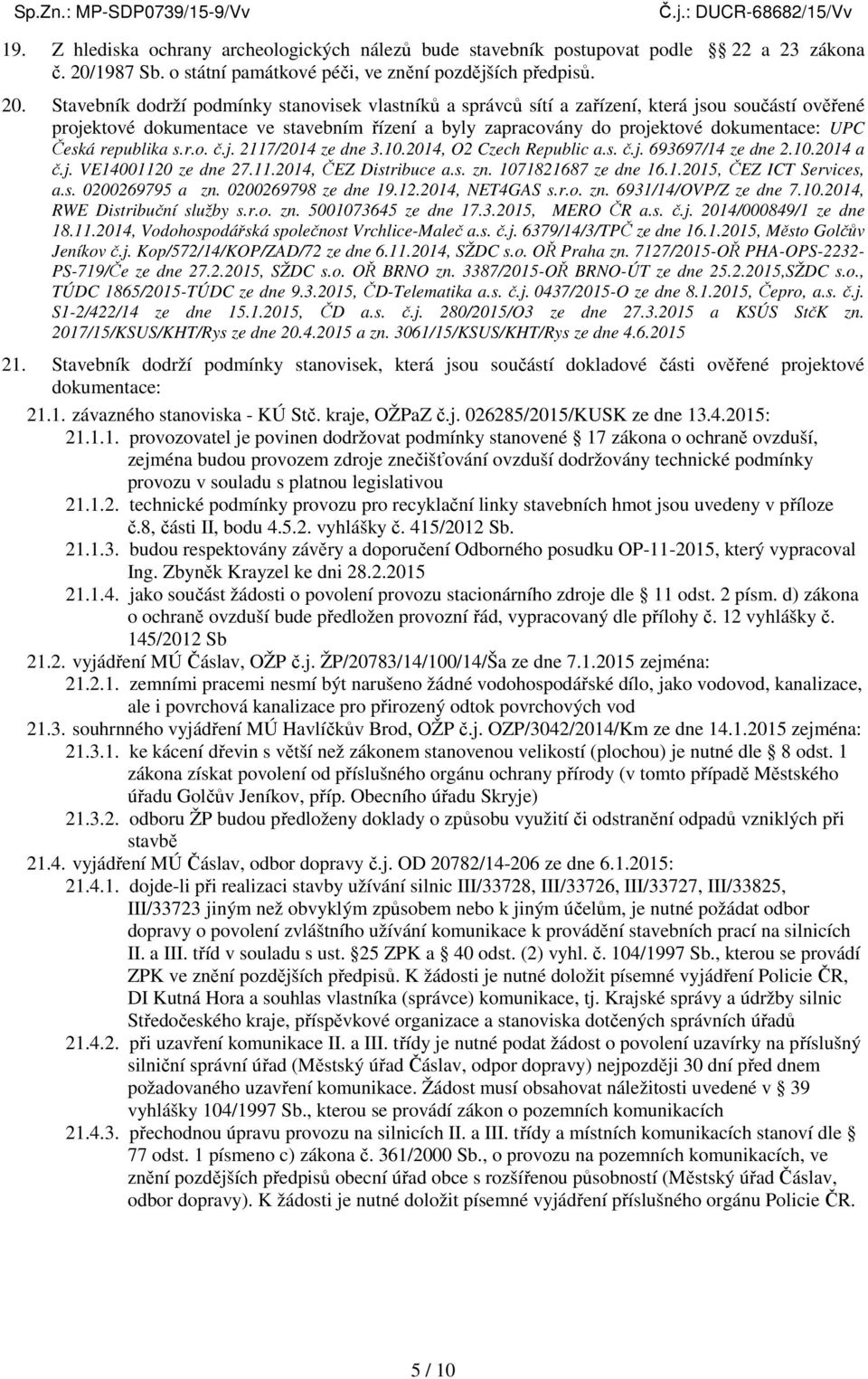 Stavebník dodrží podmínky stanovisek vlastníků a správců sítí a zařízení, která jsou součástí ověřené projektové dokumentace ve stavebním řízení a byly zapracovány do projektové dokumentace: UPC