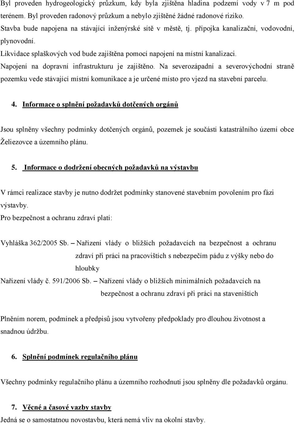 Napojení na dopravní infrastrukturu je zajištěno. Na severozápadní a severovýchodní straně pozemku vede stávající místní komunikace a je určené místo pro vjezd na stavební parcelu. 4.