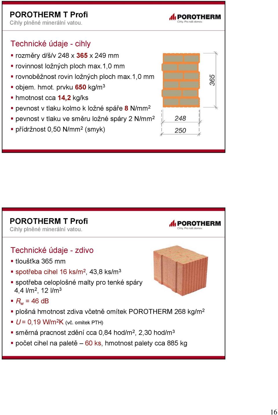 Technické údaje - zdivo tloušťka 365 mm spotřeba cihel 16 ks/m 2, 43,8 ks/m 3 spotřeba celoplošné malty pro tenké spáry 4,4 l/m 2, 12 l/m 3 R w = 46 db plošná