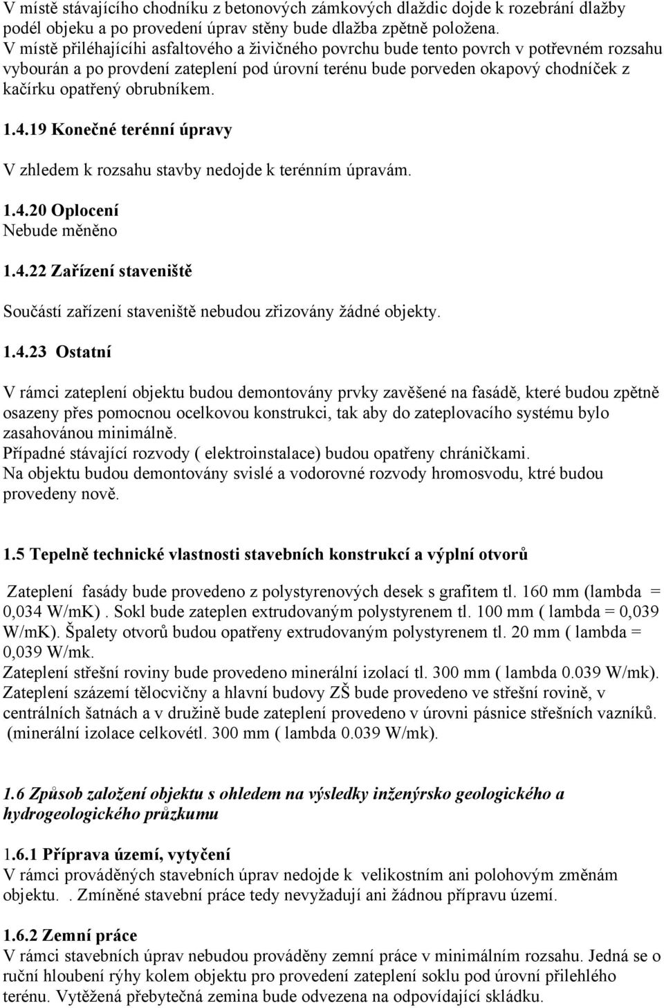 obrubníkem. 1.4.19 Konečné terénní úpravy V zhledem k rozsahu stavby nedojde k terénním úpravám. 1.4.20 Oplocení Nebude měněno 1.4.22 Zařízení staveniště Součástí zařízení staveniště nebudou zřizovány žádné objekty.