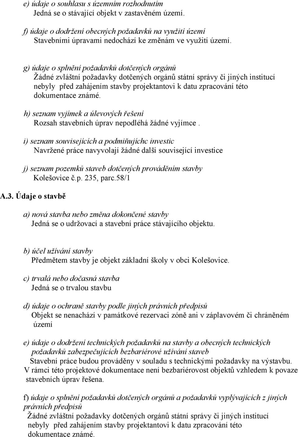 g) údaje o splnění požadavků dotčených orgánů Žádné zvláštní požadavky dotčených orgánů státní správy či jiných institucí nebyly před zahájením stavby projektantovi k datu zpracování této dokumentace