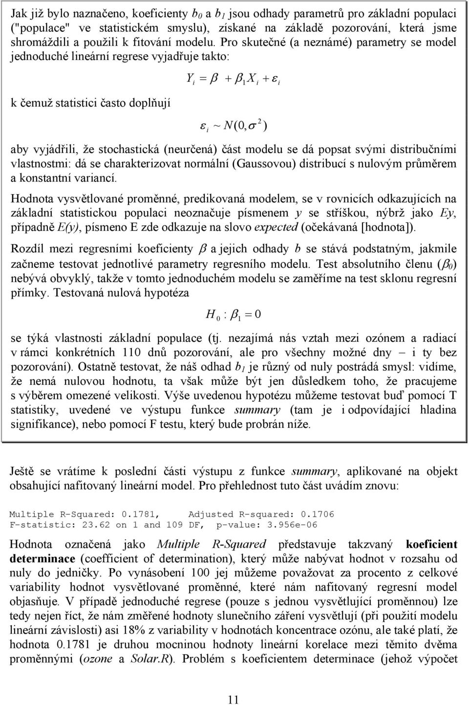 Pro skutečné (a neznámé) parametry se model jednoduché lineární regrese vyjadřuje takto: k čemuž statistici často doplňují Y i 1 X i 2 ~ N(0, ) i aby vyjádřili, že stochastická (neurčená) část modelu