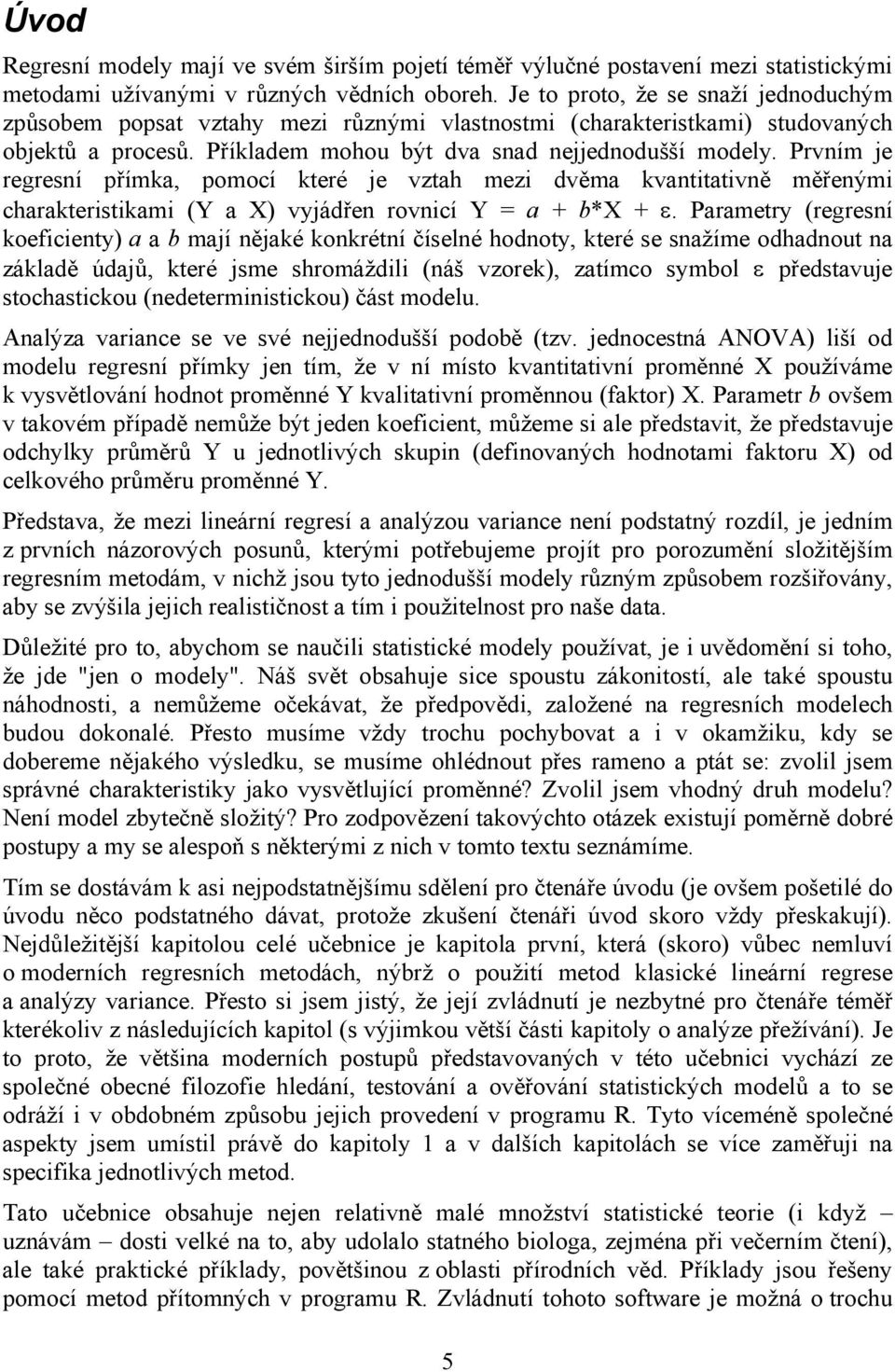 Prvním je regresní přímka, pomocí které je vztah mezi dvěma kvantitativně měřenými charakteristikami (Y a X) vyjádřen rovnicí Y = a + b*x +.