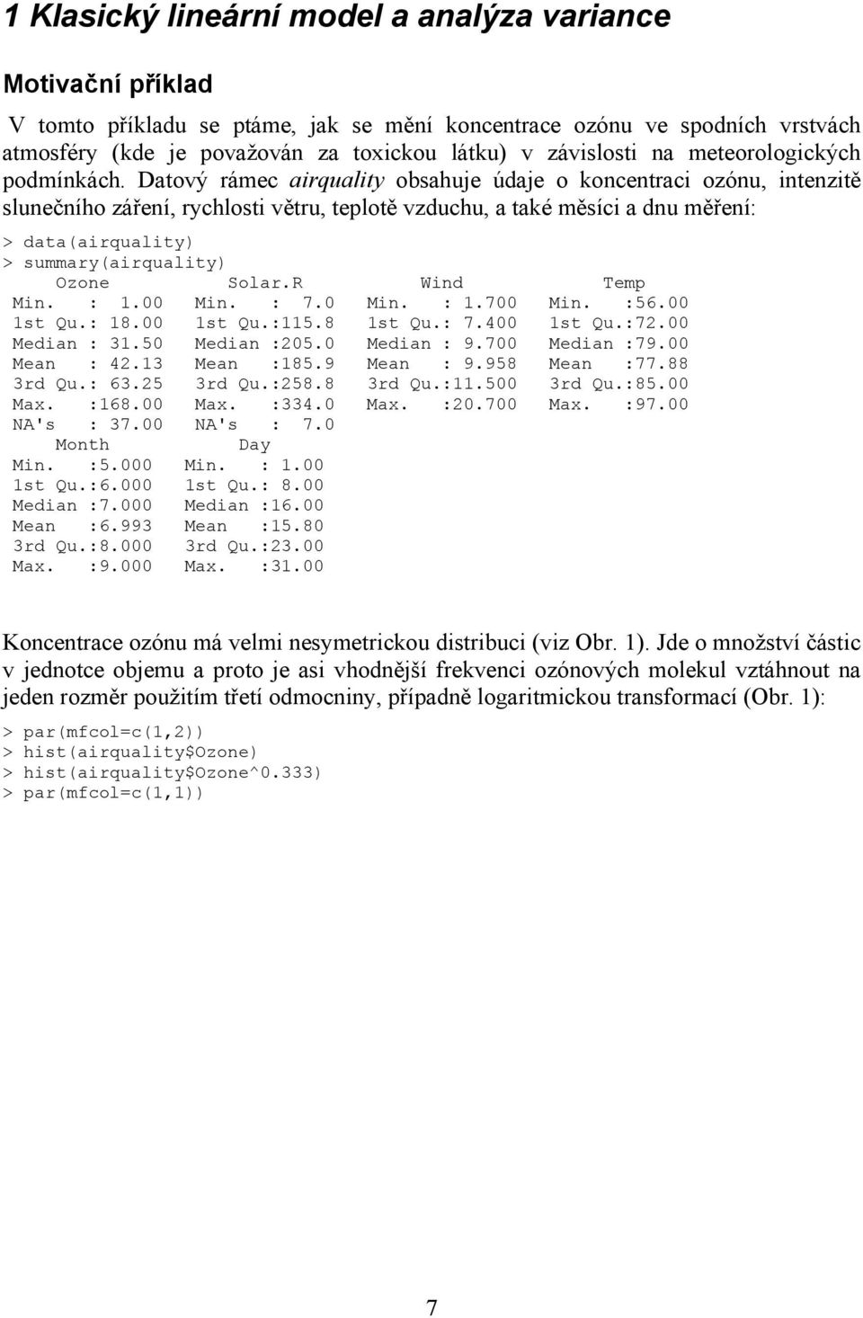 Datový rámec airquality obsahuje údaje o koncentraci ozónu, intenzitě slunečního záření, rychlosti větru, teplotě vzduchu, a také měsíci a dnu měření: > data(airquality) > summary(airquality) Ozone