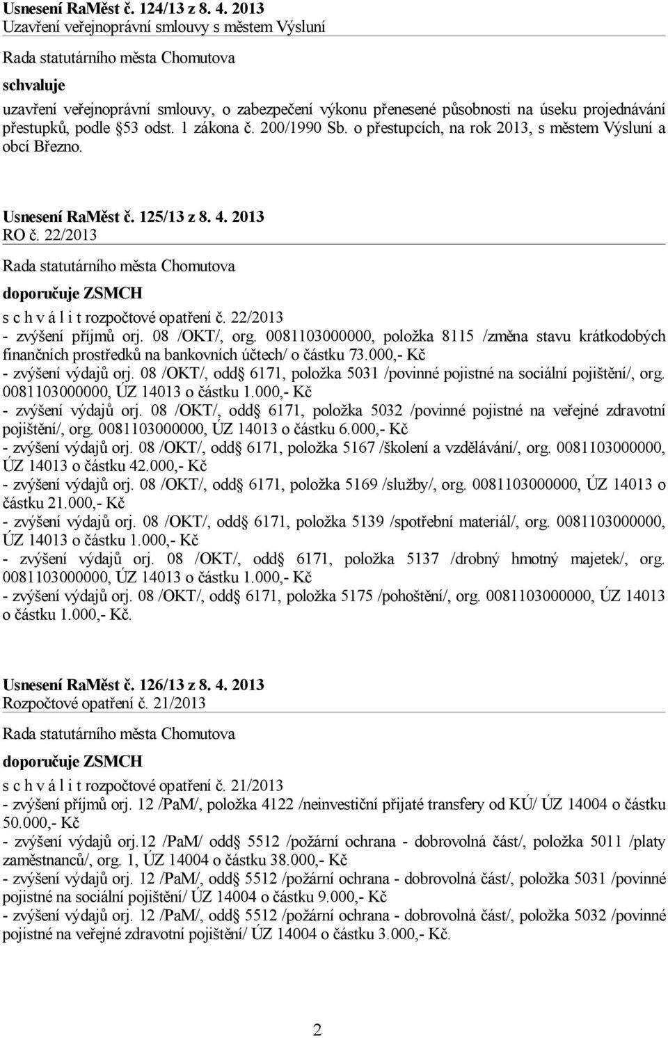 o přestupcích, na rok 2013, s městem Výsluní a obcí Březno. Usnesení RaMěst č. 125/13 z 8. 4. 2013 RO č. 22/2013 doporučuje ZSMCH s c h v á l i t rozpočtové opatření č. 22/2013 - zvýšení příjmů orj.