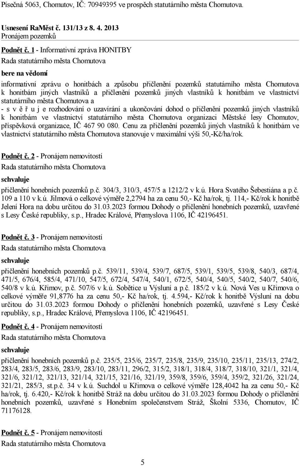 vlastníků k honitbám ve vlastnictví statutárního města Chomutova a - s v ě ř u j e rozhodování o uzavírání a ukončování dohod o přičlenění pozemků jiných vlastníků k honitbám ve vlastnictví