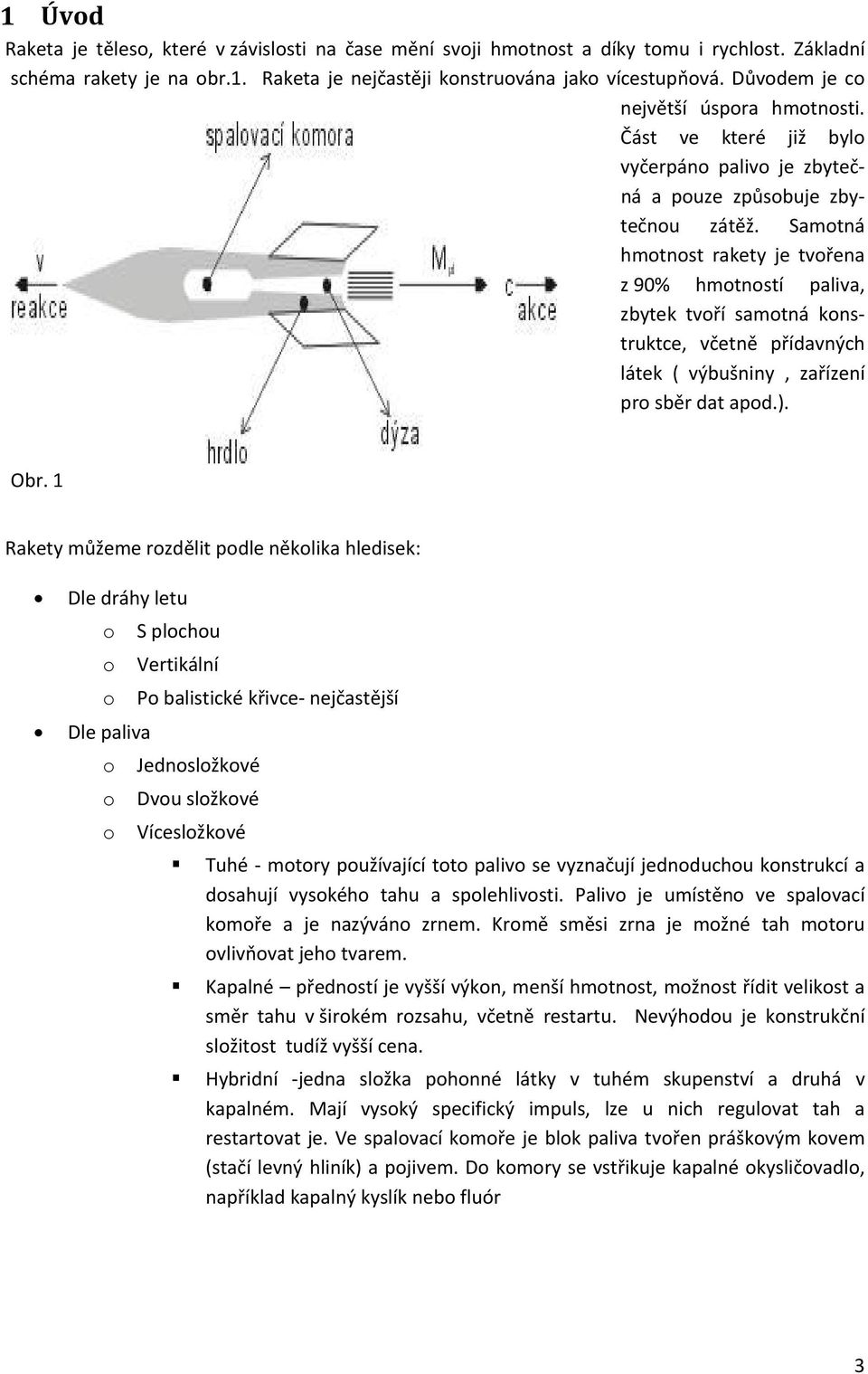 Samotná hmotnost rakety je tvořena z 90% hmotností paliva, zbytek tvoří samotná konstruktce, včetně přídavných látek ( výbušniny, zařízení pro sběr dat apod.). Obr.