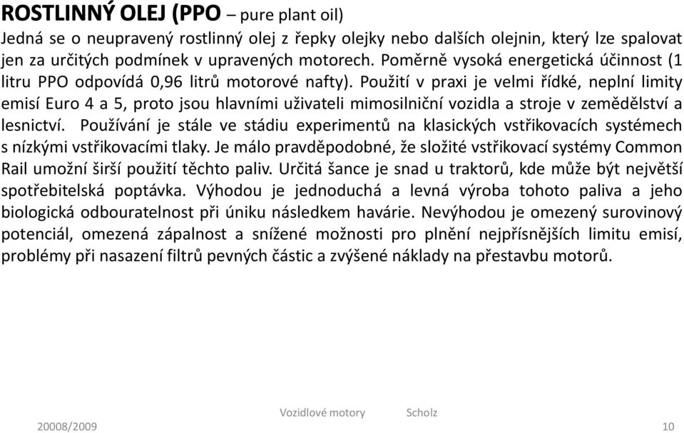 Použití v praxi je velmi řídké, neplní limity emisí Euro 4 a 5, proto jsou hlavními uživateli mimosilniční vozidla a stroje v zemědělství a lesnictví.