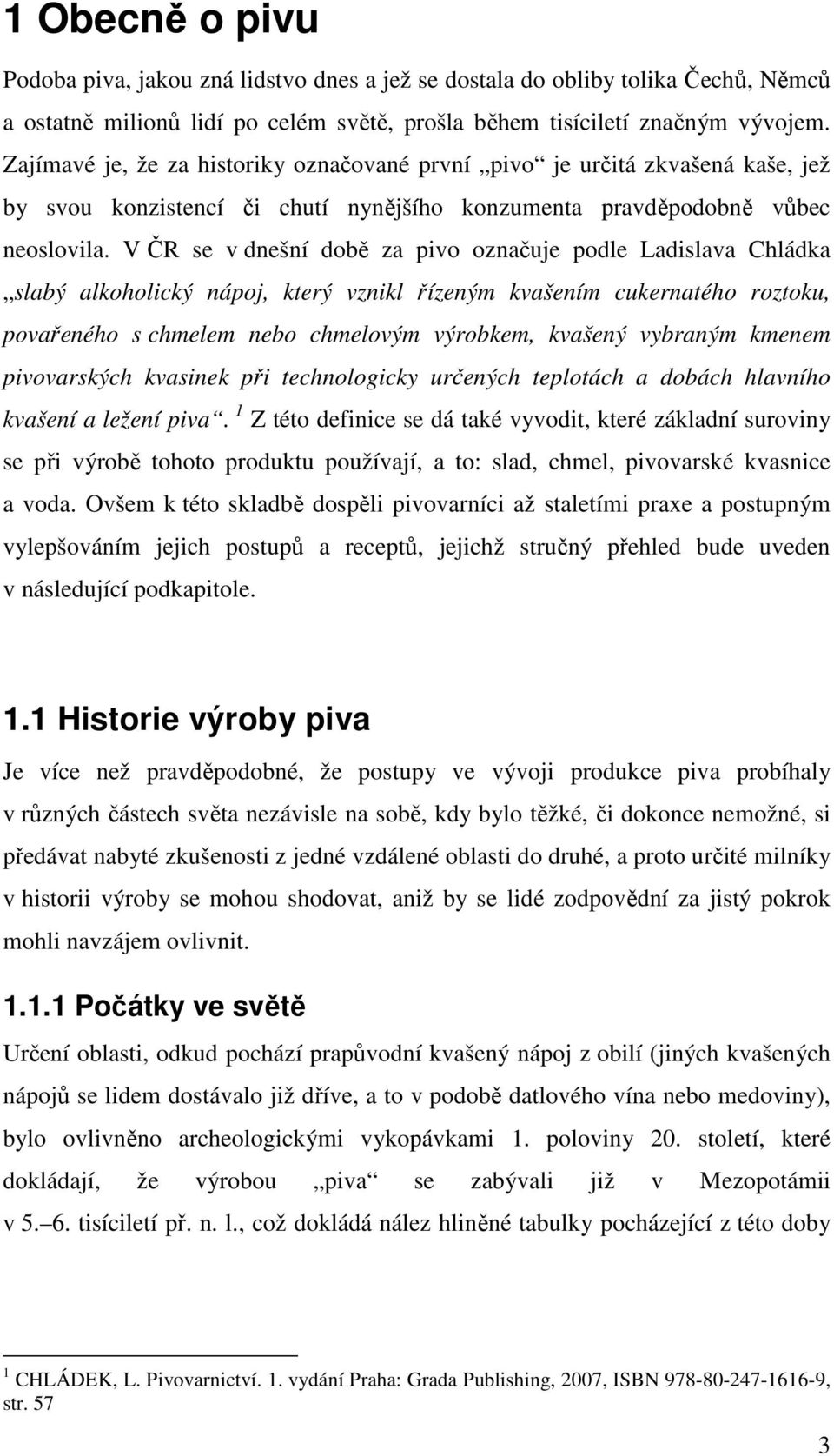 V ČR se v dnešní době za pivo označuje podle Ladislava Chládka slabý alkoholický nápoj, který vznikl řízeným kvašením cukernatého roztoku, povařeného s chmelem nebo chmelovým výrobkem, kvašený