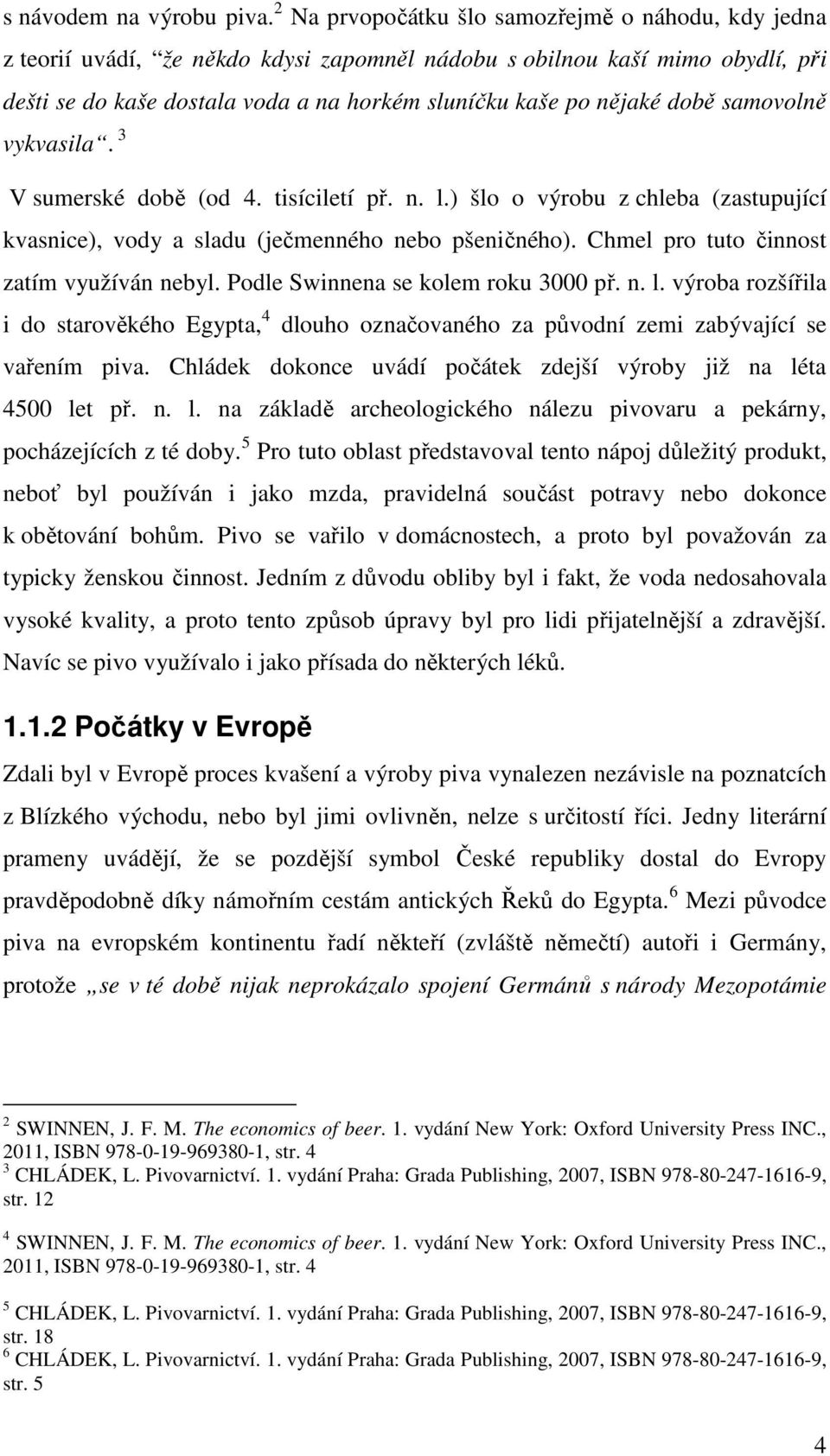 době samovolně vykvasila. 3 V sumerské době (od 4. tisíciletí př. n. l.) šlo o výrobu z chleba (zastupující kvasnice), vody a sladu (ječmenného nebo pšeničného).