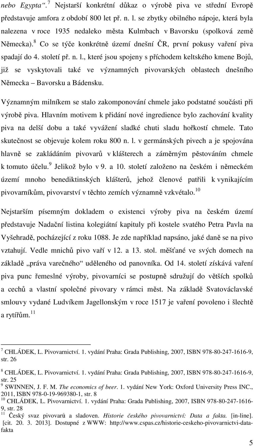 8 Co se týče konkrétně území dnešní ČR, první pokusy vaření piva spadají do 4. století př. n. l.