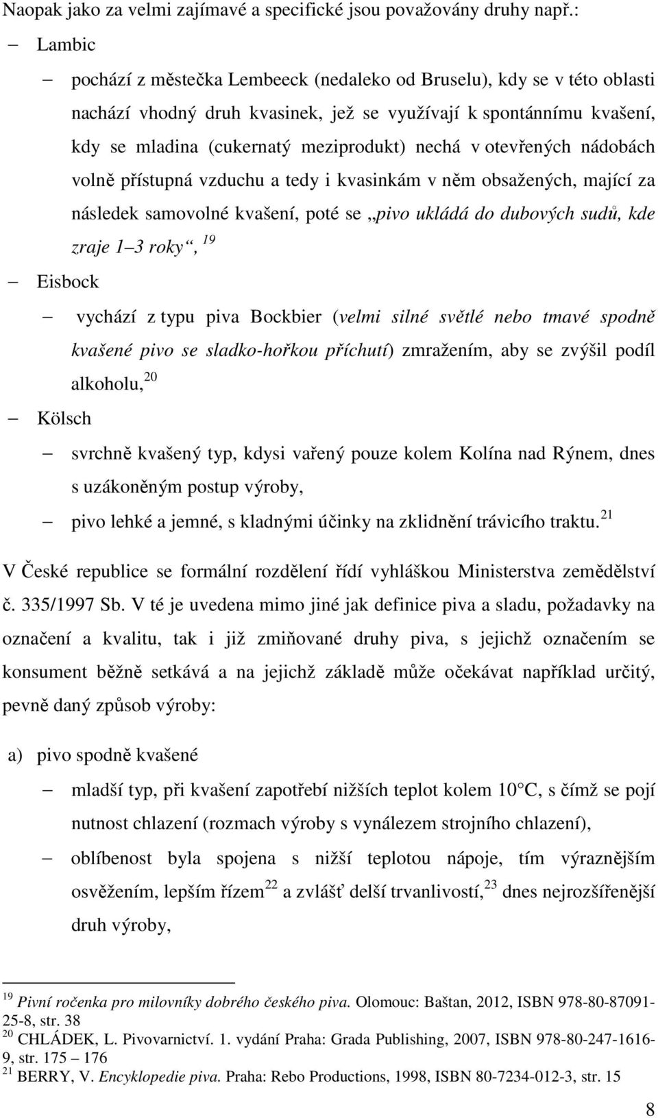 otevřených nádobách volně přístupná vzduchu a tedy i kvasinkám v něm obsažených, mající za následek samovolné kvašení, poté se pivo ukládá do dubových sudů, kde zraje 1 3 roky, 19 Eisbock vychází z