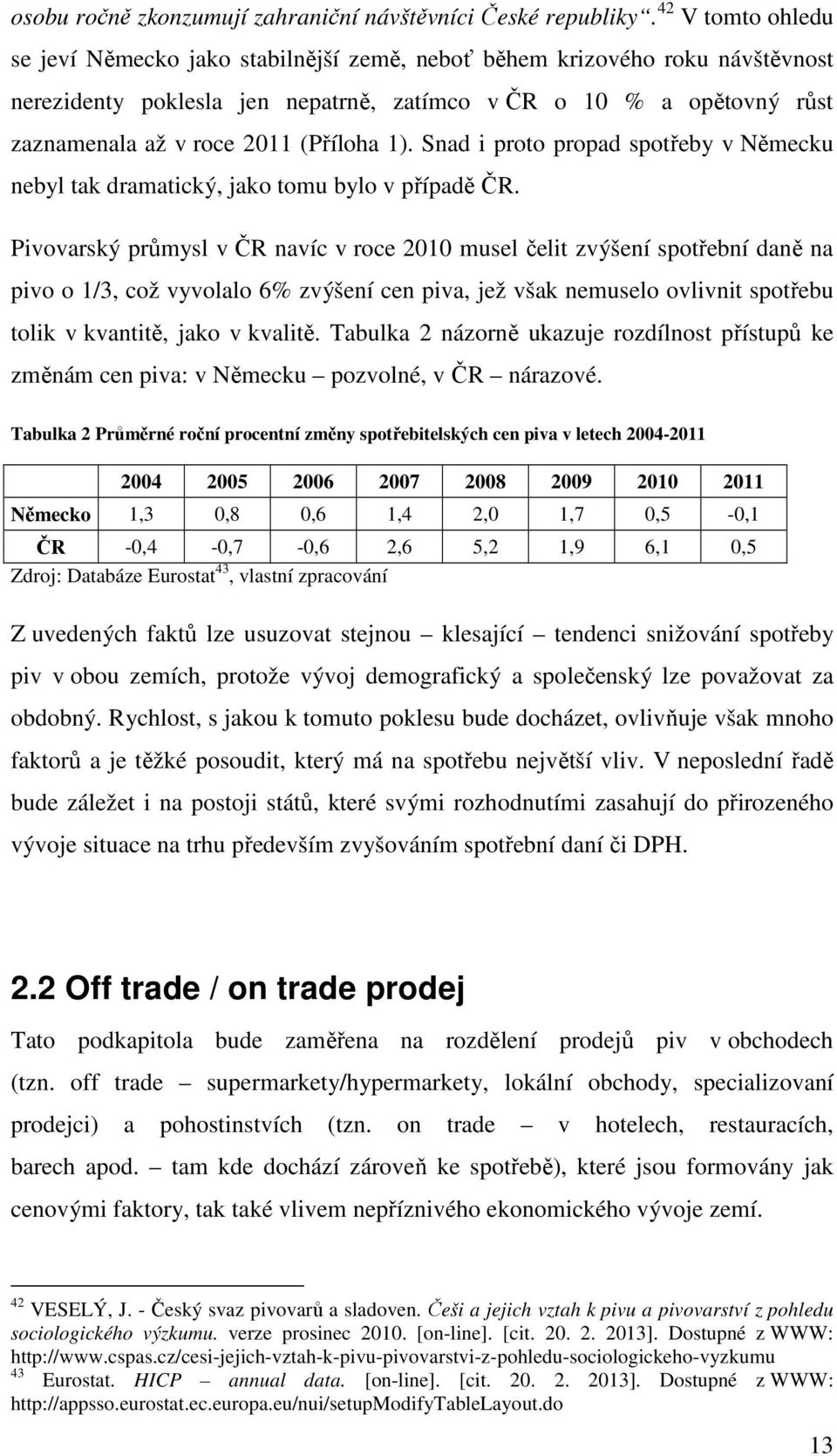 (Příloha 1). Snad i proto propad spotřeby v Německu nebyl tak dramatický, jako tomu bylo v případě ČR.