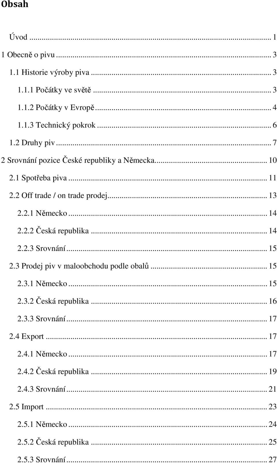 .. 14 2.2.3 Srovnání... 15 2.3 Prodej piv v maloobchodu podle obalů... 15 2.3.1 Německo... 15 2.3.2 Česká republika... 16 2.3.3 Srovnání... 17 2.4 Export... 17 2.4.1 Německo... 17 2.4.2 Česká republika... 19 2.