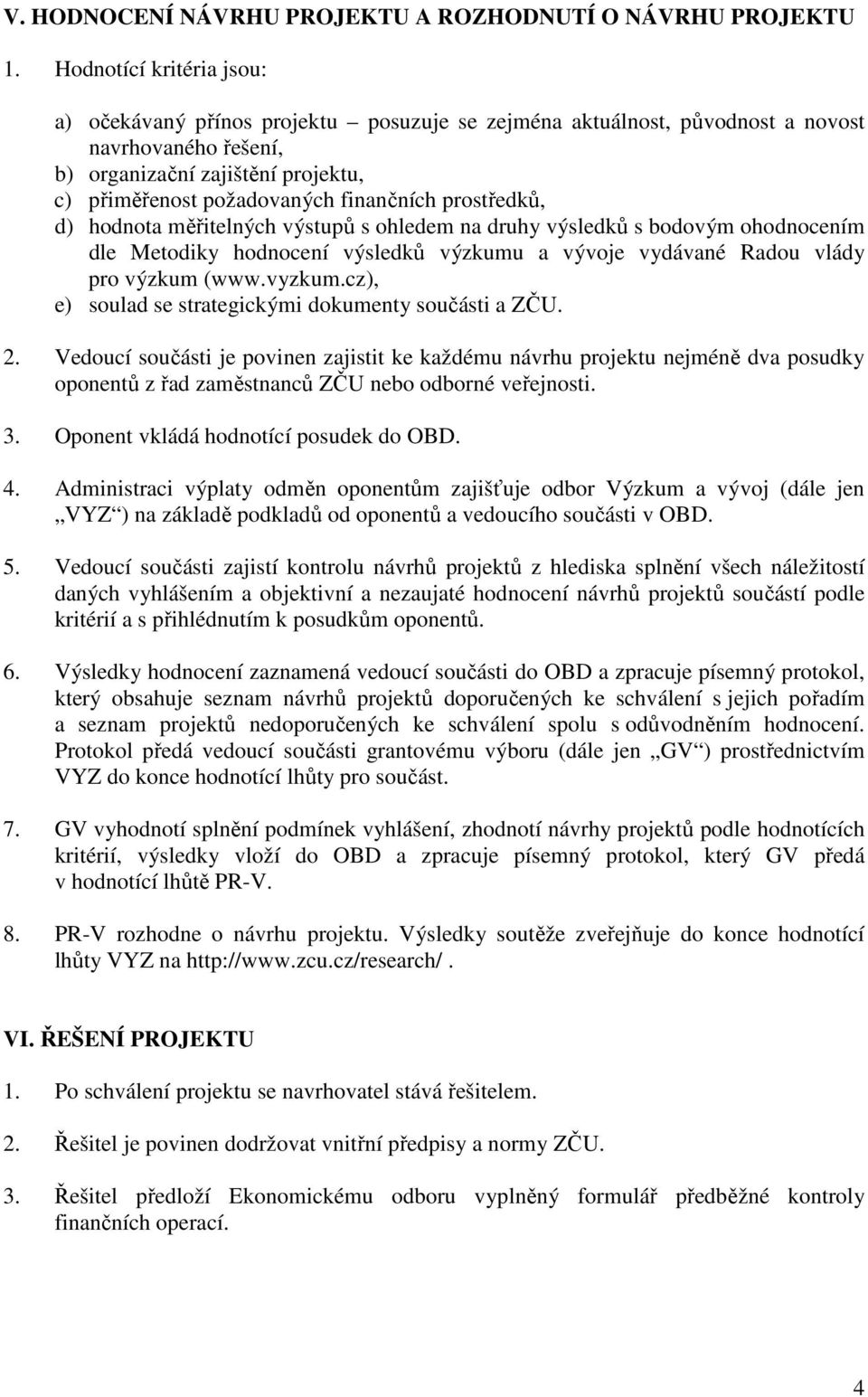 prostředků, d) hodnota měřitelných výstupů s ohledem na druhy výsledků s bodovým ohodnocením dle Metodiky hodnocení výsledků výzkumu a vývoje vydávané Radou vlády pro výzkum (www.vyzkum.