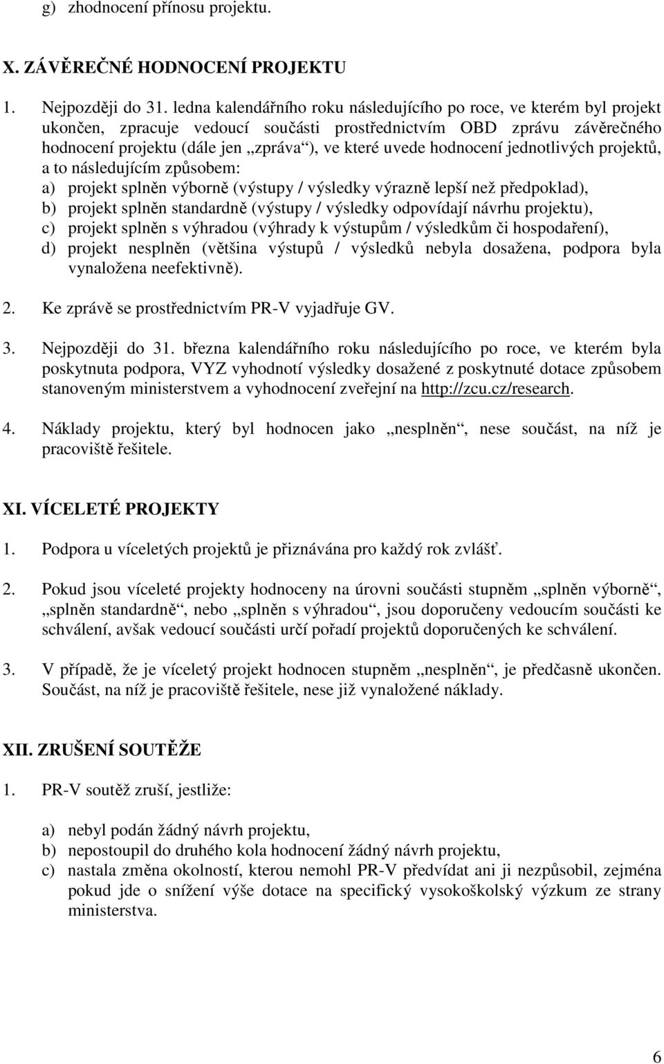 hodnocení jednotlivých projektů, a to následujícím způsobem: a) projekt splněn výborně (výstupy / výsledky výrazně lepší než předpoklad), b) projekt splněn standardně (výstupy / výsledky odpovídají