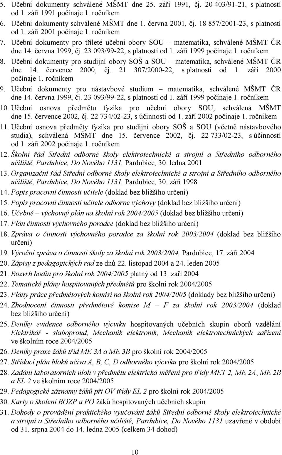 září 1999 počínaje 1. ročníkem 8. Učební dokumenty pro studijní obory SOŠ a SOU matematika, schválené MŠMT ČR dne 14. července 2000, čj. 21 307/2000-22, s platností od 1. září 2000 počínaje 1.