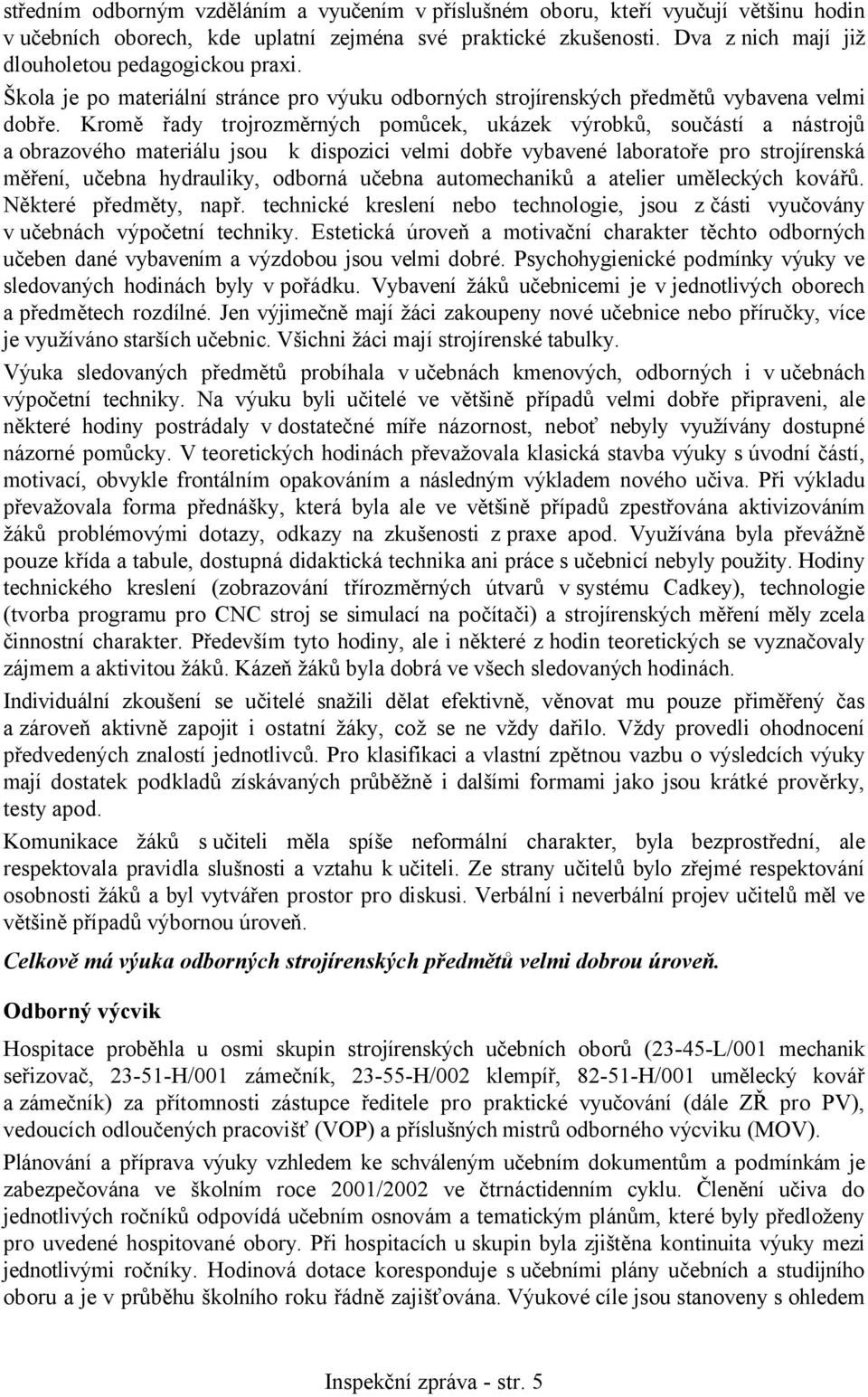 Kromě řady trojrozměrných pomůcek, ukázek výrobků, součástí a nástrojů a obrazového materiálu jsou k dispozici velmi dobře vybavené laboratoře pro strojírenská měření, učebna hydrauliky, odborná