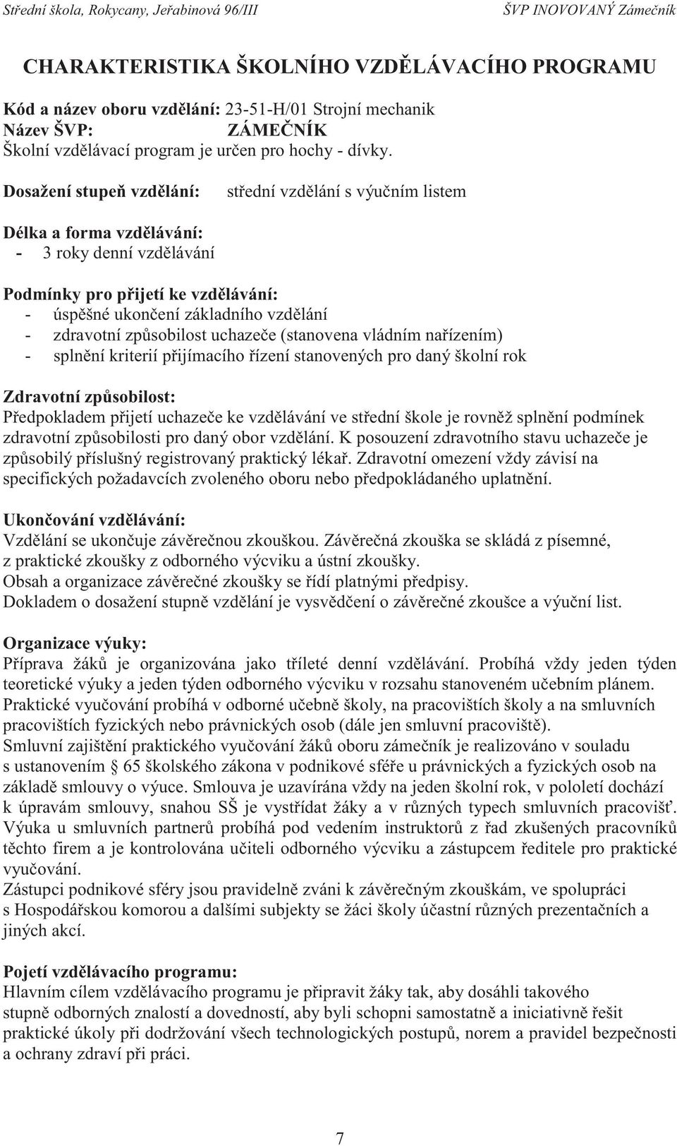 způsobilost uchazeče (stanovena vládním nařízením) - splnění kriterií přijímacího řízení stanovených pro daný školní rok Zdravotní způsobilost: Předpokladem přijetí uchazeče ke vzdělávání ve střední