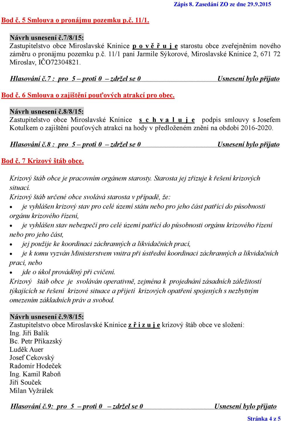 8/8/15: Zastupitelstvo obce Miroslavské Knínice s c h v a l u j e podpis smlouvy s Josefem Kotulkem o zajištění pouťových atrakcí na hody v předloženém znění na období 2016-2020. Hlasování č.