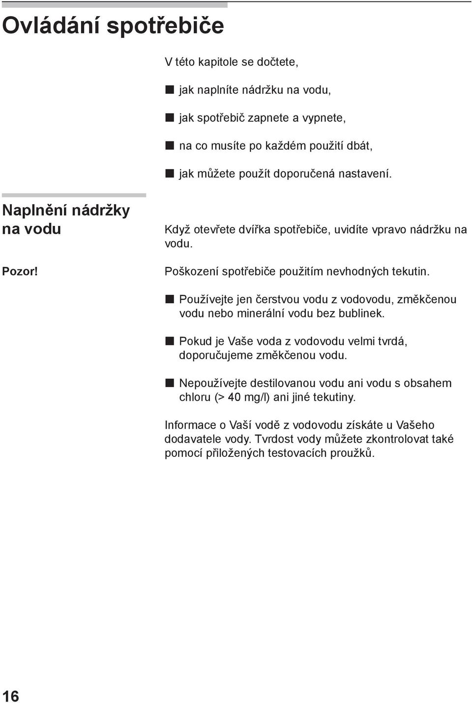 Používejte jen čerstvou vodu z vodovodu, změkčenou vodu nebo minerální vodu bez bublinek. Pokud je Vaše voda z vodovodu velmi tvrdá, doporučujeme změkčenou vodu.