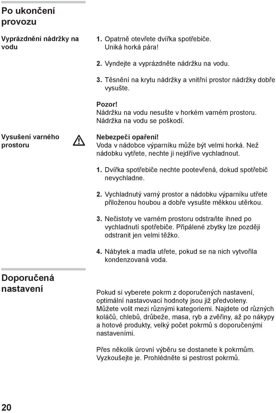 Voda v nádobce výparníku může být velmi horká. Než nádobku vytřete, nechte ji nejdříve vychladnout.. Dvířka spotřebiče nechte pootevřená, dokud spotřebič nevychladne. 2.