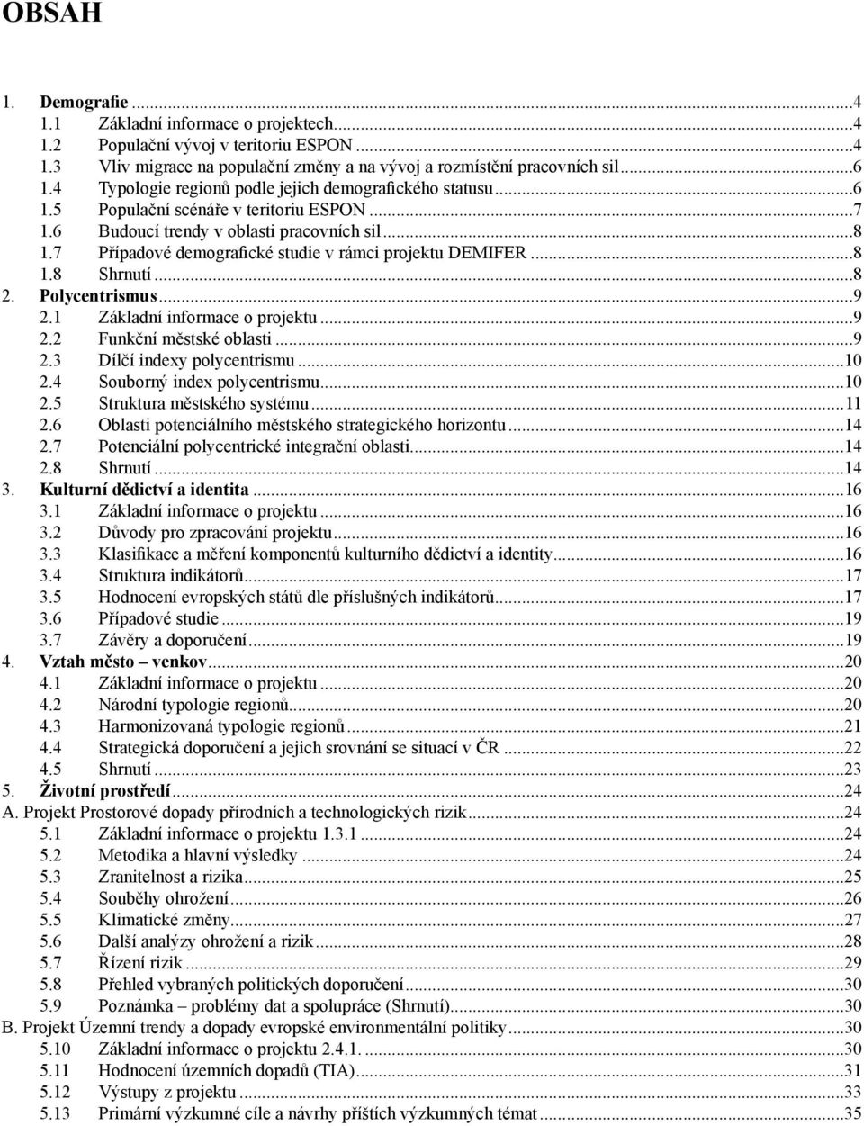 7 Případové demografické studie v rámci projektu DEMIFER...8 1.8 Shrnutí...8 2. Polycentrismus...9 2.1 Základní informace o projektu...9 2.2 Funkční městské oblasti...9 2.3 Dílčí indexy polycentrismu.