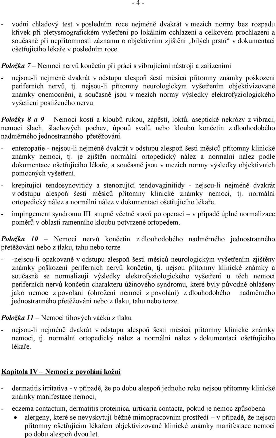 Položka 7 Nemoci nervů končetin při práci s vibrujícími nástroji a zařízeními - nejsou-li nejméně dvakrát v odstupu alespoň šesti měsíců přítomny známky poškození periferních nervů, tj.