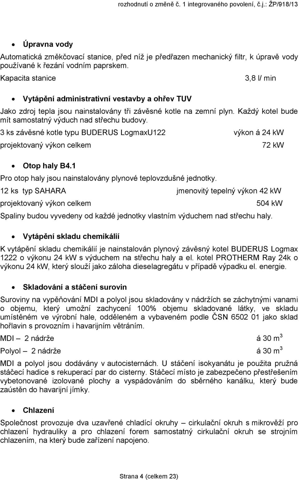 Každý kotel bude mít samostatný výduch nad střechu budovy. 3 ks závěsné kotle typu BUDERUS LogmaxU122 výkon á 24 kw projektovaný výkon celkem Otop haly B4.