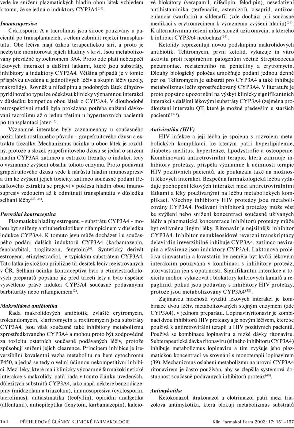 Obě léčiva mají úzkou terapeutickou šíři, a proto je nezbytné monitorovat jejich hladiny v krvi. Jsou metabolizovány převážně cytochromem 3A4.