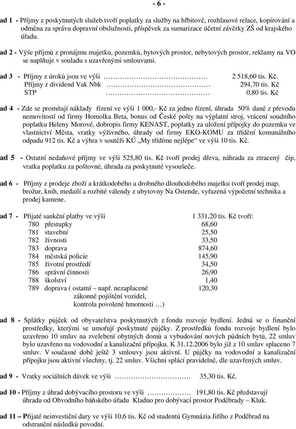 ad 3 - Příjmy z úroků jsou ve výši 2 518,60 tis. Kč. Příjmy z dividend Vak Nbk 294,70 tis. Kč STP 0,80 tis.