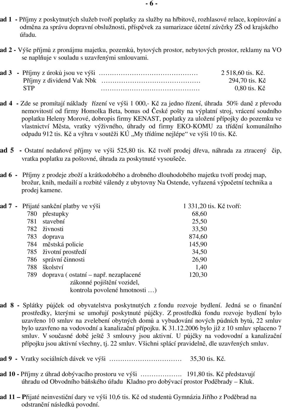 ad 3 - Příjmy z úroků jsou ve výši 2 518,60 tis. Kč. Příjmy z dividend Vak Nbk 294,70 tis. Kč STP 0,80 tis.