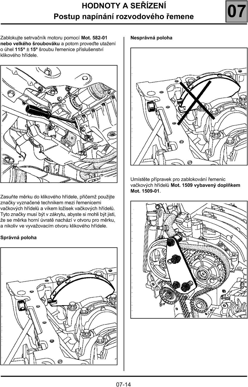 Nesprávná poloha 15163S 15303S Zasuňte měrku do klikového hřídele, přičemž použijte značky vyznačené technikem mezi řemenicemi vačkových hřídelů a víkem ložisek vačkových
