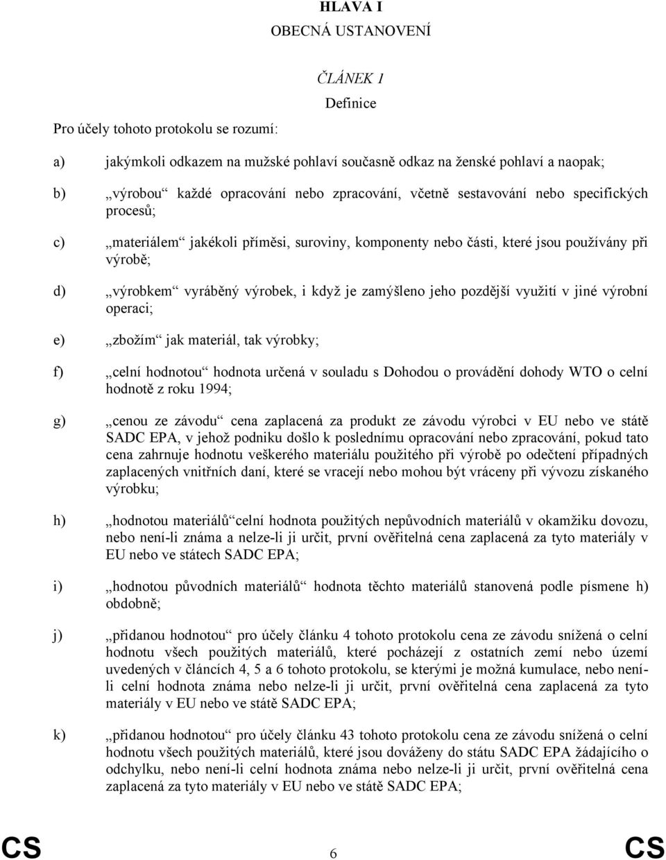 zamýšleno jeho pozdější využití v jiné výrobní operaci; e) zžím jak materiál, tak výrobky; f) celní hodnotou hodnota určená v souladu s Dohodou o provádění dohody WTO o celní hodnotě z roku 1994; g)