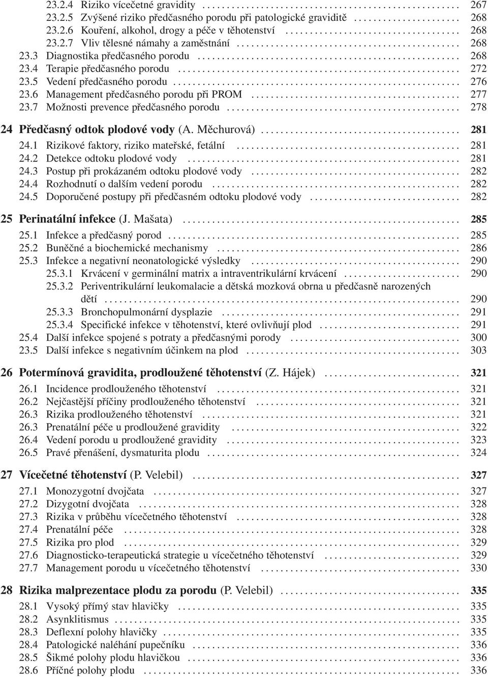 7 Možnosti prevence předčasného porodu... 278 24 Předčasný odtok plodové vody (A. Měchurová)... 281 24.1 Rizikové faktory, riziko mateřské, fetální... 281 24.2 Detekce odtoku plodové vody... 281 24.3 Postup při prokázaném odtoku plodové vody.