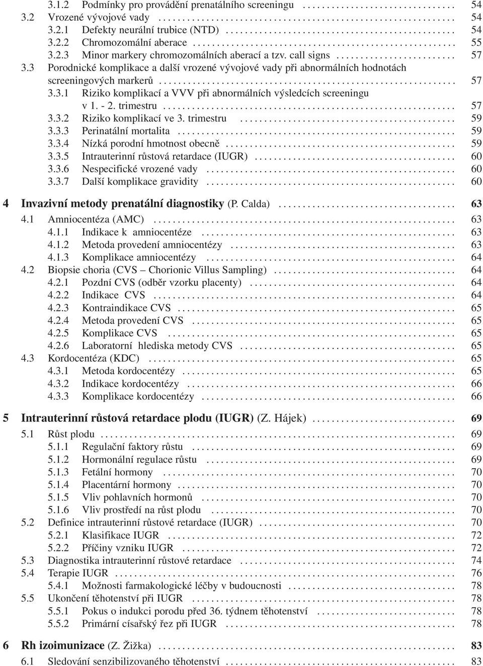 - 2. trimestru... 57 3.3.2 Riziko komplikací ve 3. trimestru... 59 3.3.3 Perinatální mortalita... 59 3.3.4 Nízká porodní hmotnost obecně... 59 3.3.5 Intrauterinní růstová retardace (IUGR)... 60 3.3.6 Nespecifické vrozené vady.