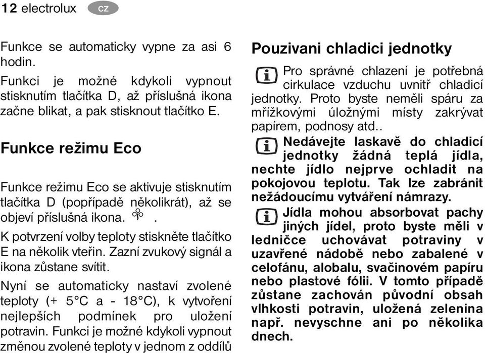 Zazní zvukový signál a ikona zůstane svítit. Nyní se automaticky nastaví zvolené teploty (+ 5 C a - 18 C), k vytvoření nejlepších podmínek pro uložení potravin.