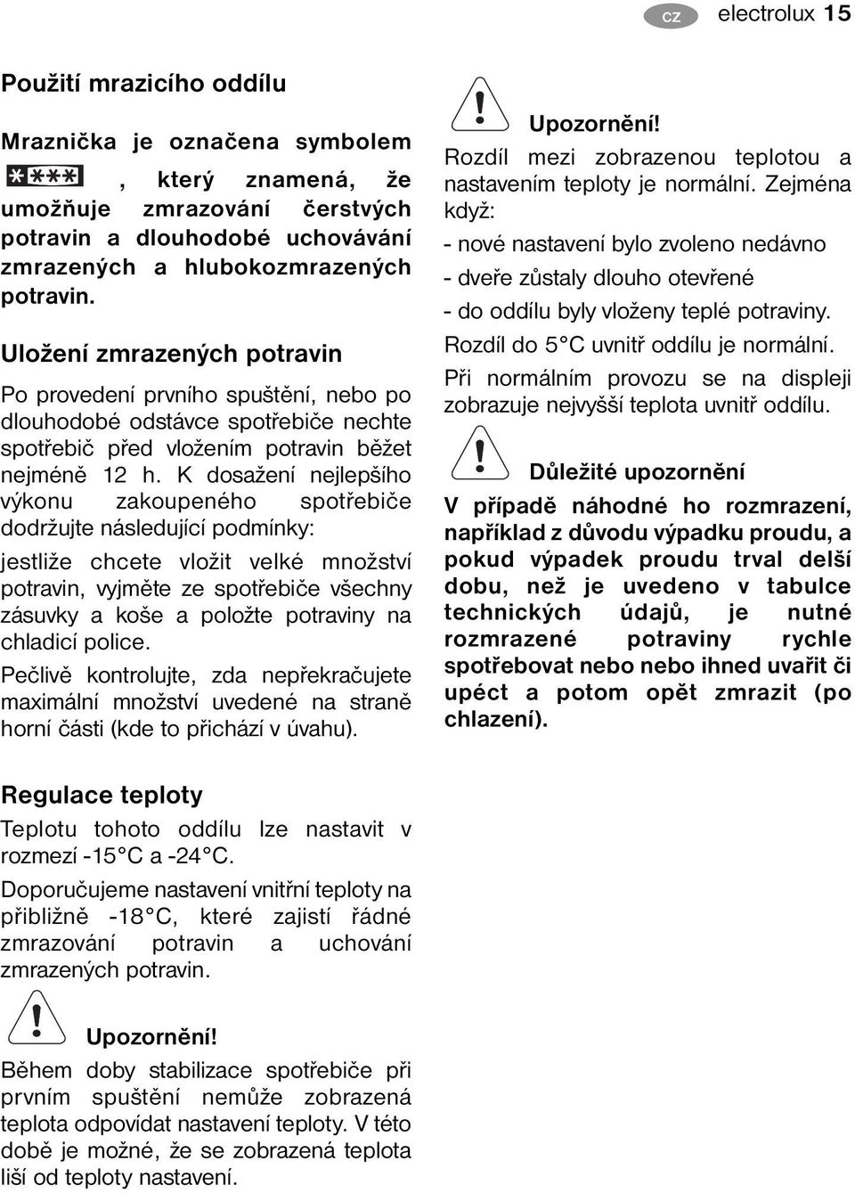 K dosažení nejlepšího výkonu zakoupeného spotřebiče dodržujte následující podmínky: jestliže chcete vložit velké množství potravin, vyjměte ze spotřebiče všechny zásuvky a koše a položte potraviny na