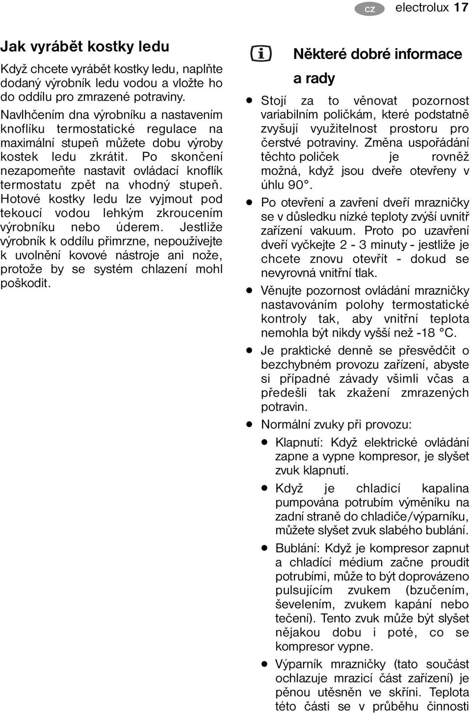 Po skončení nezapomeňte nastavit ovládací knoflík termostatu zpět na vhodný stupeň. Hotové kostky ledu lze vyjmout pod tekoucí vodou lehkým zkroucením výrobníku nebo úderem.