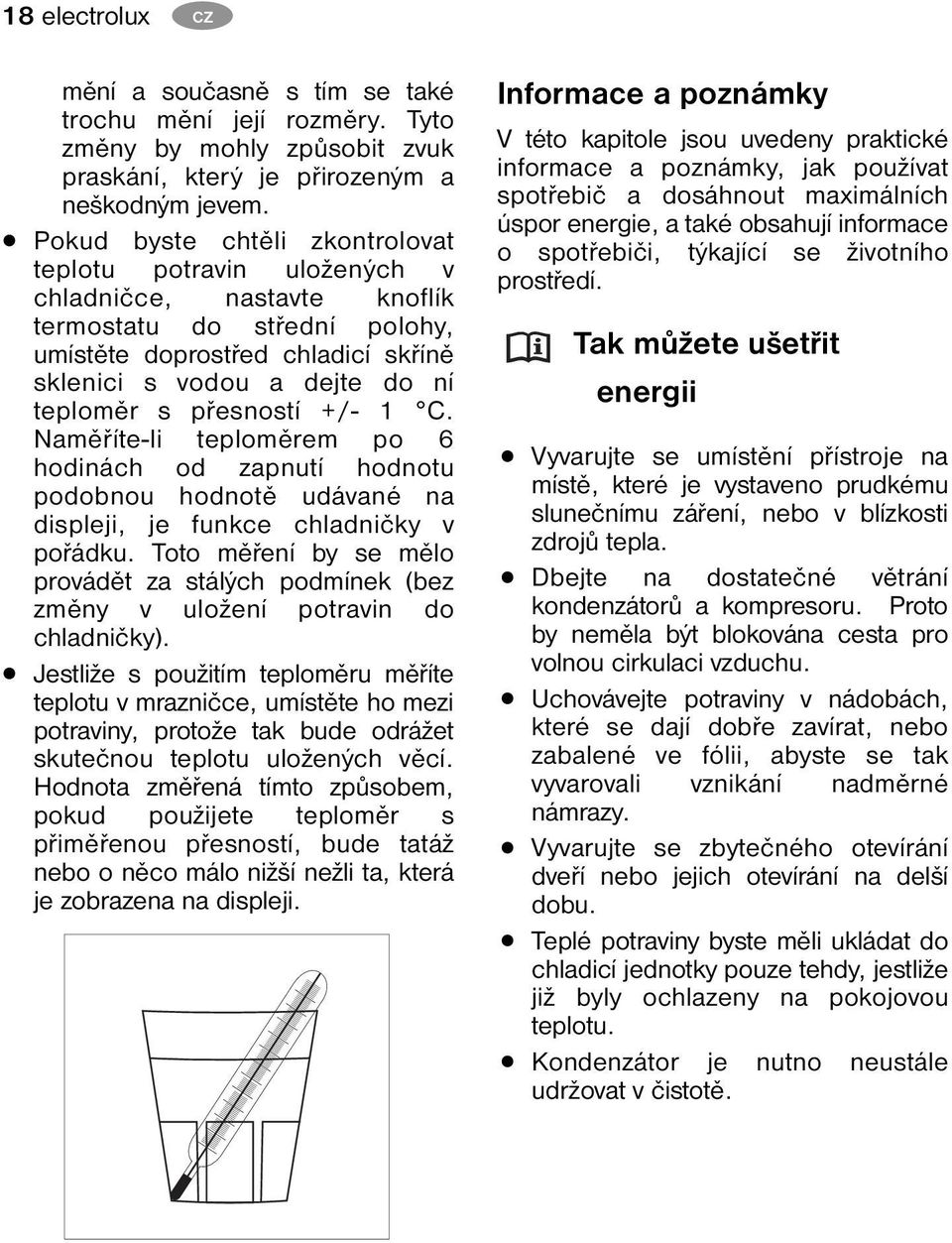 přesností +/- 1 C. Naměříte-li teploměrem po 6 hodinách od zapnutí hodnotu podobnou hodnotě udávané na displeji, je funkce chladničky v pořádku.