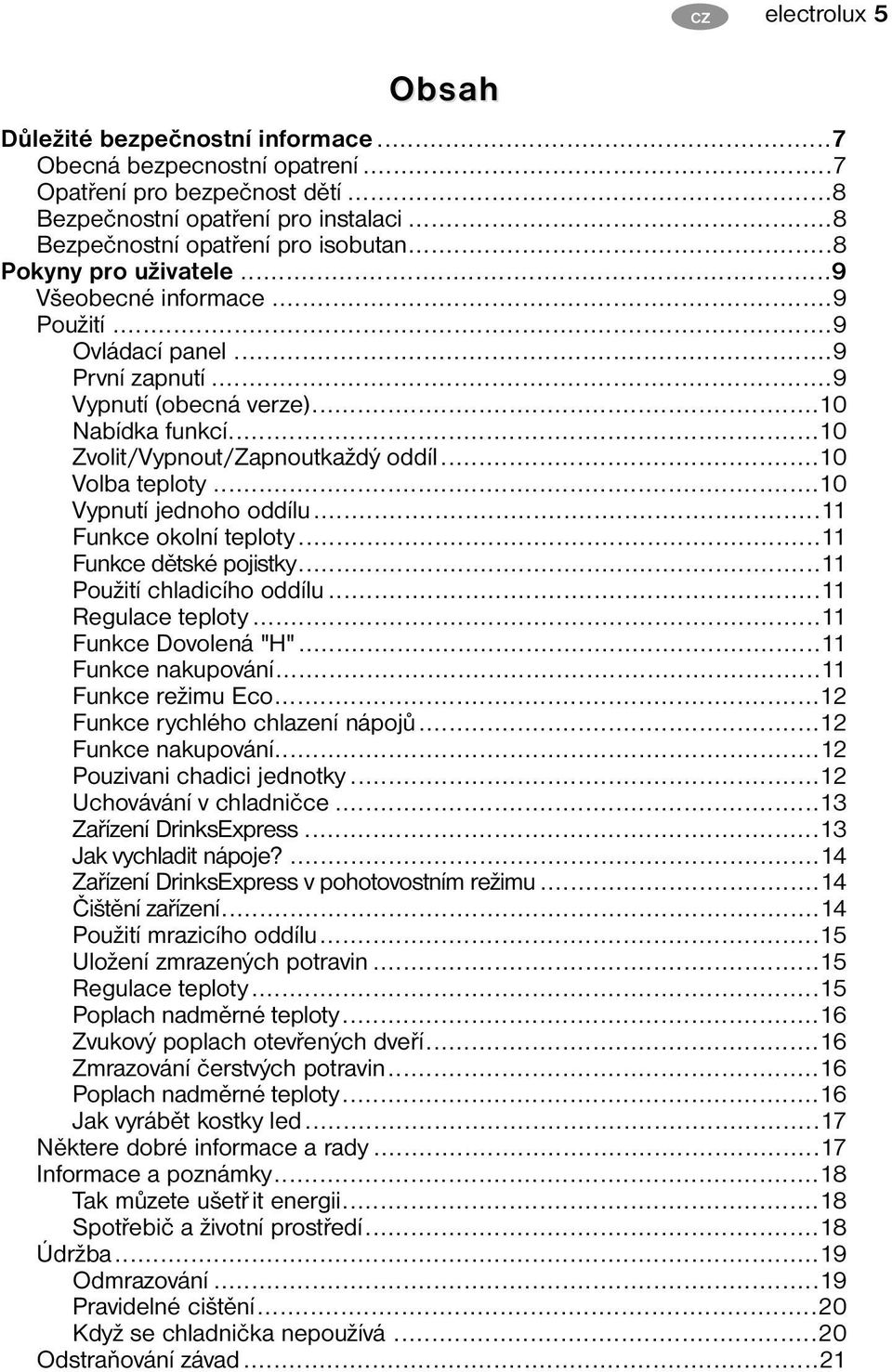 ..10 Volba teploty...10 Vypnutí jednoho oddílu...11 Funkce okolní teploty...11 Funkce dětské pojistky...11 Použití chladicího oddílu...11 Regulace teploty...11 Funkce Dovolená "H".