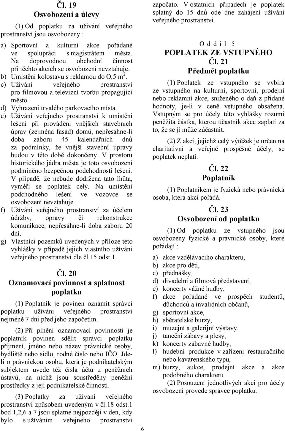 c) Užívání veřejného prostranství pro filmovou a televizní tvorbu propagující město. d) Vyhrazení trvalého parkovacího místa.