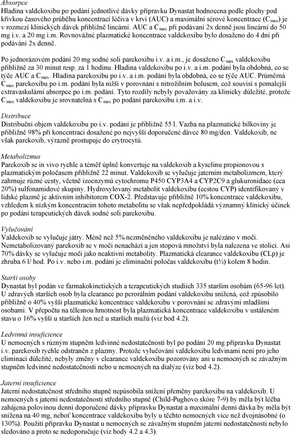 Po jednorázovém podání 20 mg sodné soli parekoxibu i.v. a i.m., je dosaženo C max valdekoxibu přibližně za 30 minut resp. za 1 hodinu. Hladina valdekoxibu po i.v. a i.m. podání byla obdobná, co se týče AUC a C max.