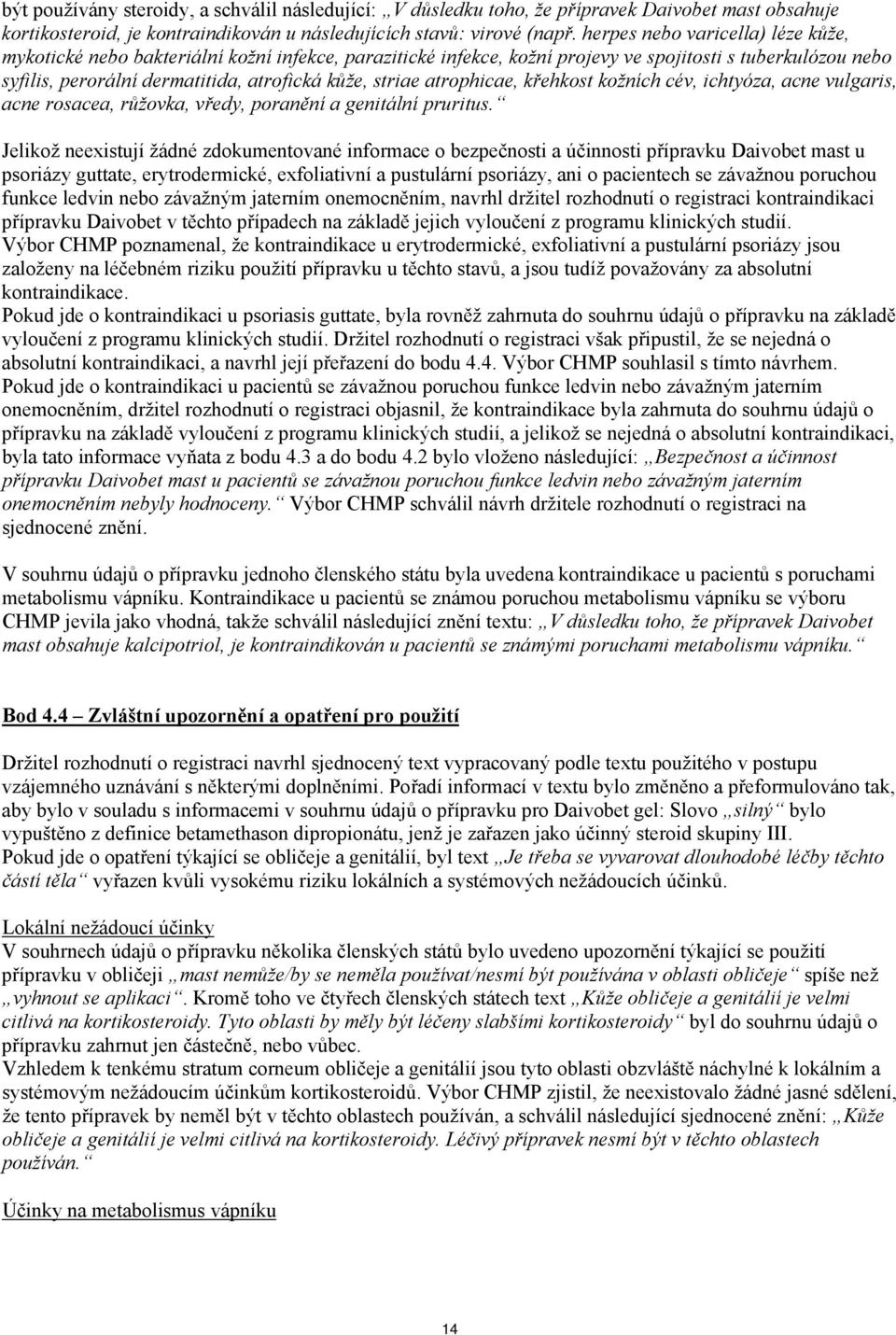 atrophicae, křehkost kožních cév, ichtyóza, acne vulgaris, acne rosacea, růžovka, vředy, poranění a genitální pruritus.