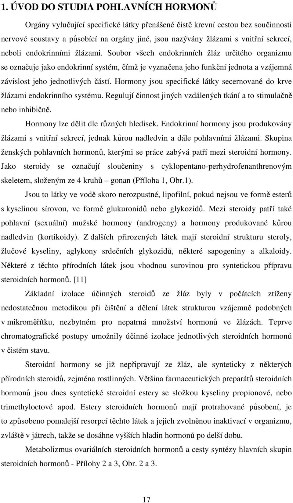 Soubor všech endokrinních žláz určitého organizmu se označuje jako endokrinní systém, čímž je vyznačena jeho funkční jednota a vzájemná závislost jeho jednotlivých částí.