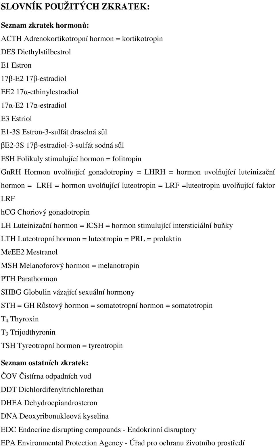 luteinizační hormon = LRH = hormon uvolňující luteotropin = LRF =luteotropin uvolňující faktor LRF hcg Choriový gonadotropin LH Luteinizační hormon = ICSH = hormon stimulující intersticiální buňky