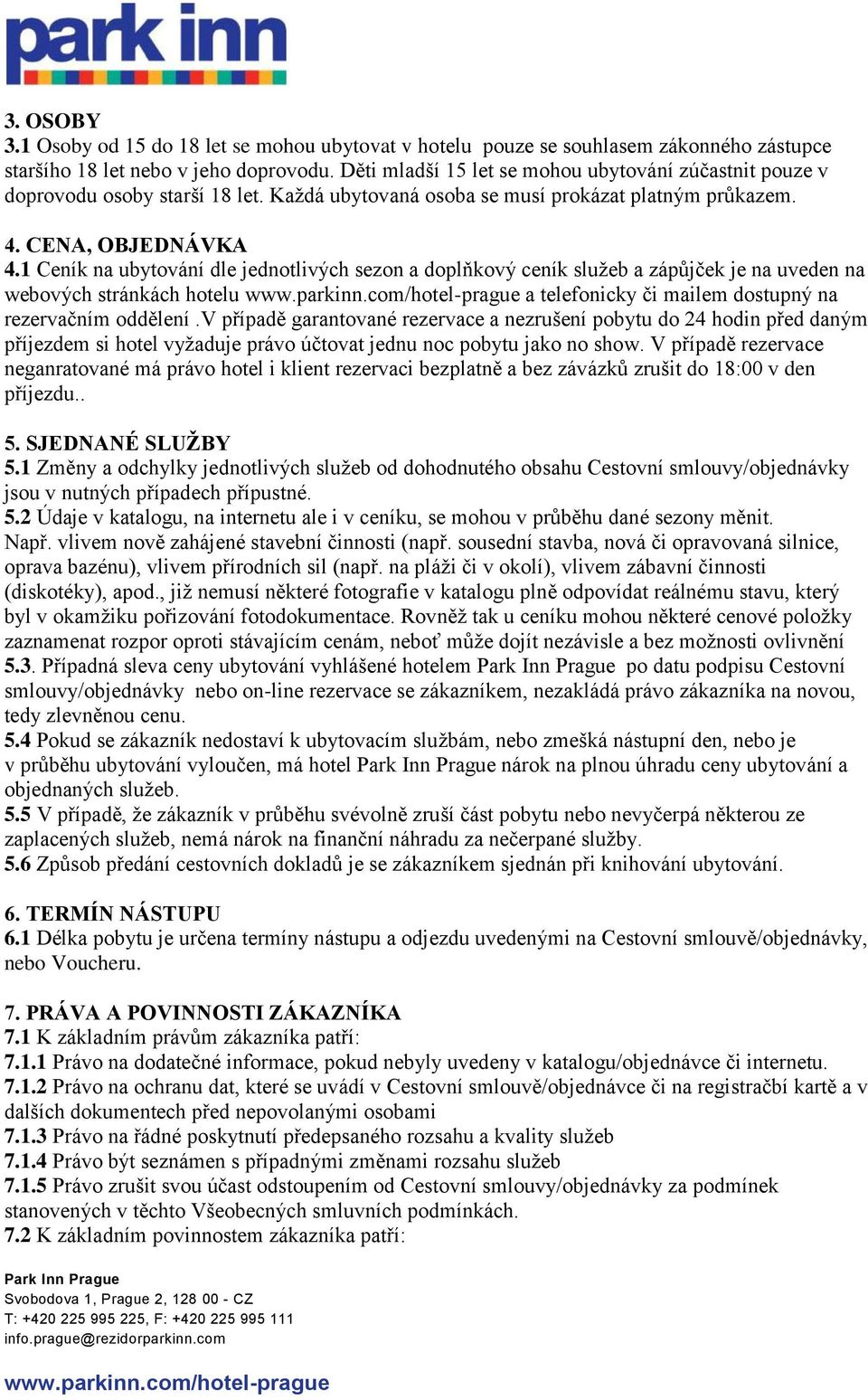 1 Ceník na ubytování dle jednotlivých sezon a doplňkový ceník služeb a zápůjček je na uveden na webových stránkách hotelu a telefonicky či mailem dostupný na rezervačním oddělení.