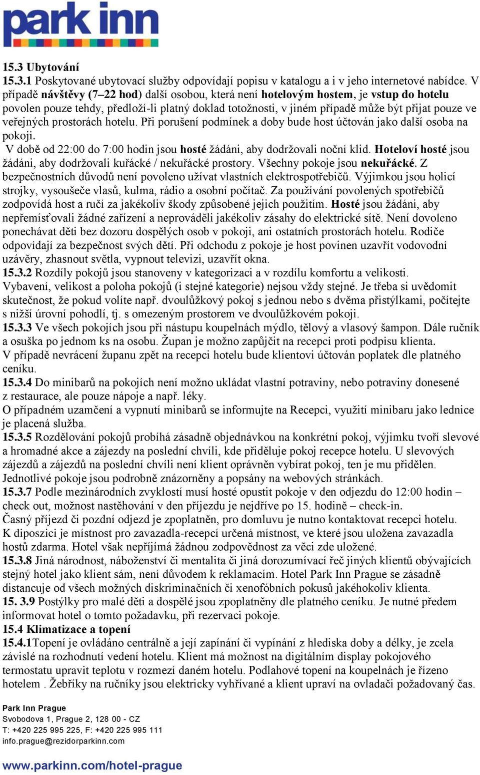 veřejných prostorách hotelu. Při porušení podmínek a doby bude host účtován jako další osoba na pokoji. V době od 22:00 do 7:00 hodin jsou hosté žádáni, aby dodržovali noční klid.