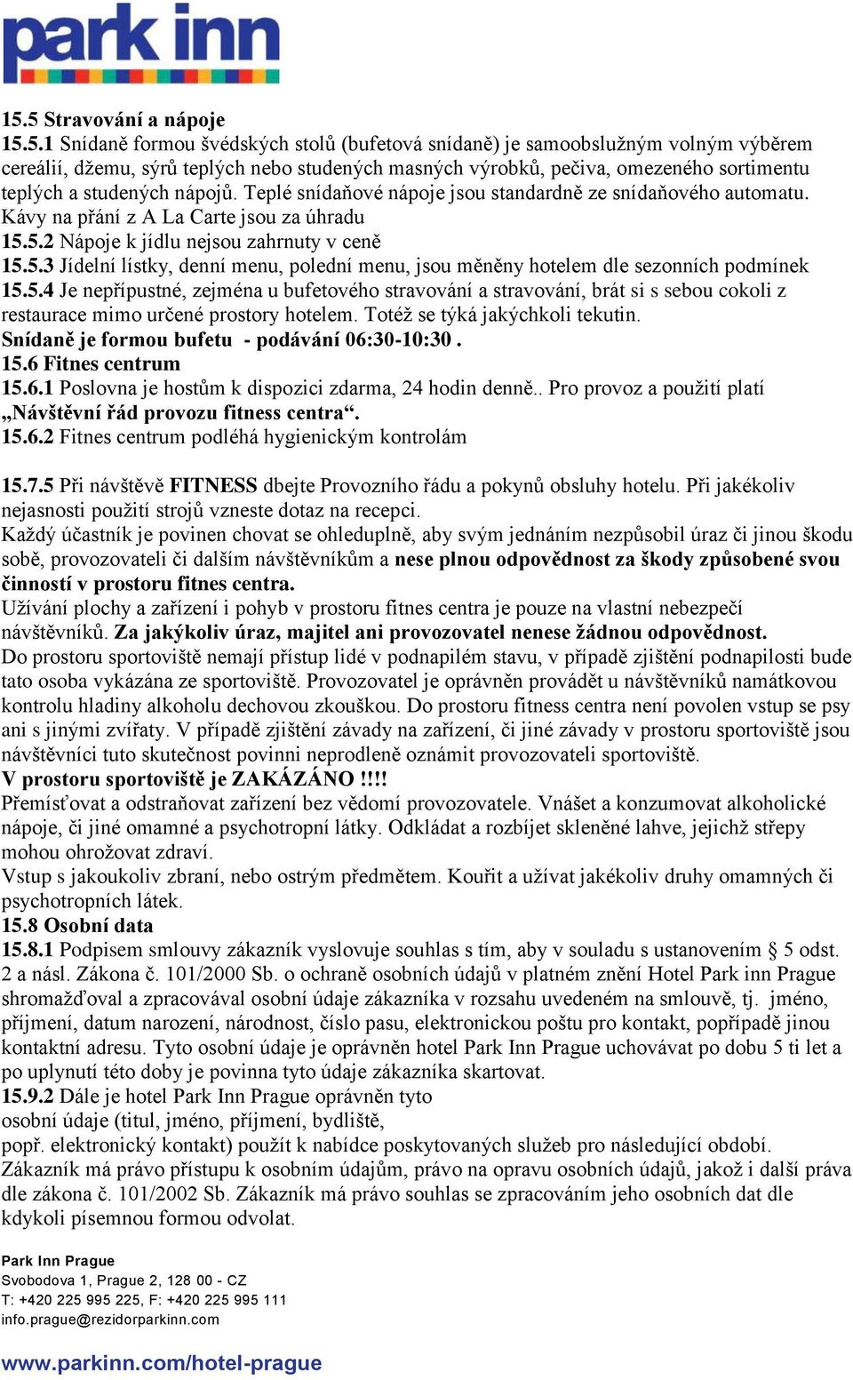 5.2 Nápoje k jídlu nejsou zahrnuty v ceně 15.5.3 Jídelní lístky, denní menu, polední menu, jsou měněny hotelem dle sezonních podmínek 15.5.4 Je nepřípustné, zejména u bufetového stravování a stravování, brát si s sebou cokoli z restaurace mimo určené prostory hotelem.